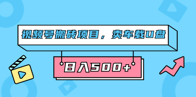 （7322期）视频号搬砖项目，卖车载U盘，简单轻松，0门槛日入500+（附831G素材）-副业库