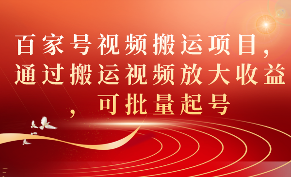 （7336期）百家号视频搬运项目，通过搬运视频放大收益，可批量起号-副业库