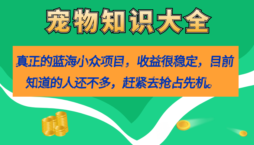 （7348期）真正的蓝海小众项目，宠物知识大全，收益很稳定（教务+素材）-副业库