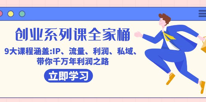（7407期）创业系列课-全家桶，9大课程涵盖:IP 流量 利润 私域 带你千万年利润之路-副业库