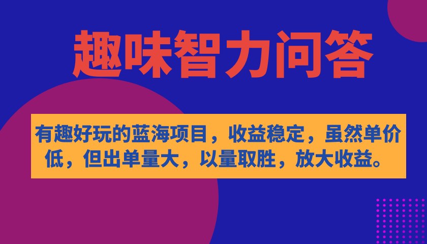 （7410期）有趣好玩的蓝海项目，趣味智力问答，收益稳定，虽然客单价低，但出单量大-副业库