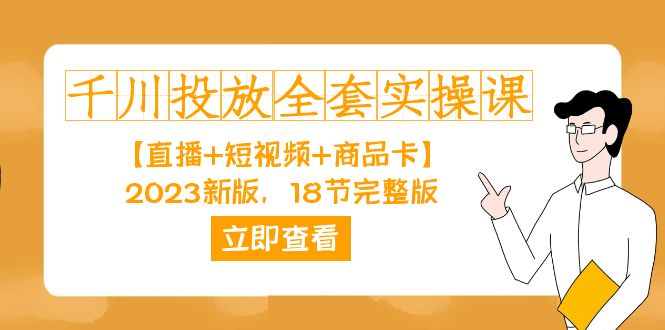 （7412期）千川投放-全套实操课【直播+短视频+商品卡】2023新版，18节完整版！-副业库