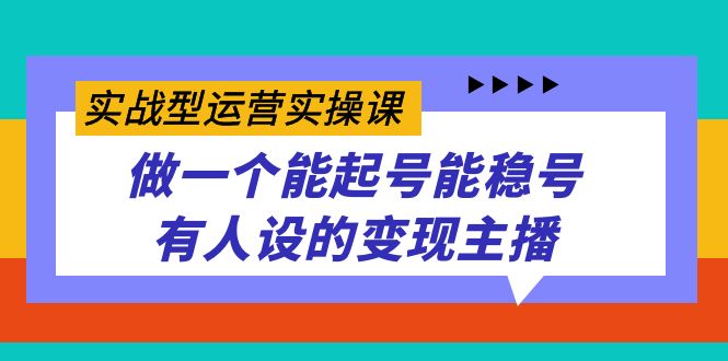 （7425期）实战型运营实操课，做一个能起号能稳号有人设的变现主播-副业库