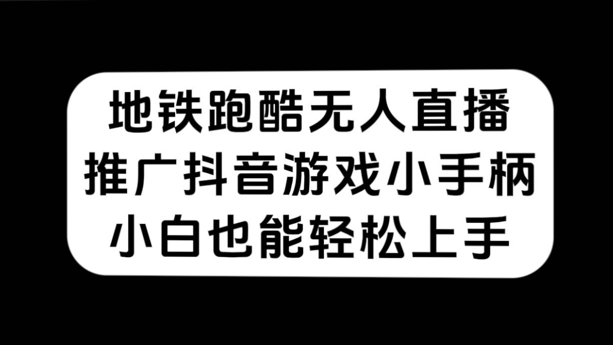 （7403期）地铁跑酷无人直播，推广抖音游戏小手柄，小白也能轻松上手-副业库