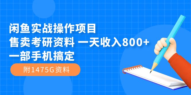 （7415期）闲鱼实战操作项目，售卖考研资料 一天收入800+一部手机搞定（附1475G资料）-副业库