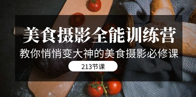 （7406期）美食摄影-全能特训营，教你悄悄变大神的美食摄影必修课（8套课程-213节）-副业库