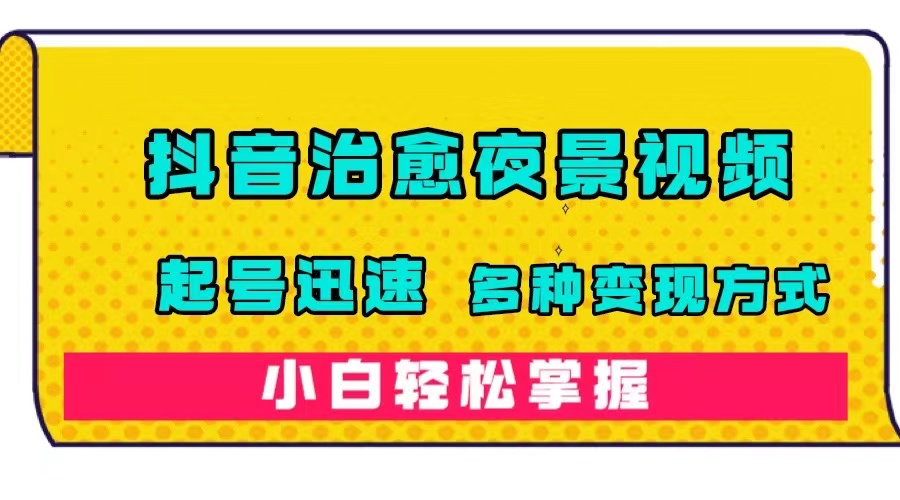 （7414期）抖音治愈系夜景视频，起号迅速，多种变现方式，小白轻松掌握（附120G素材）-副业库