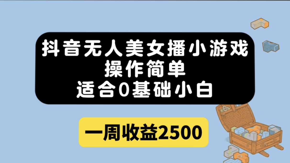 （7420期）抖音无人美女播小游戏，操作简单，适合0基础小白一周收益2500-副业库