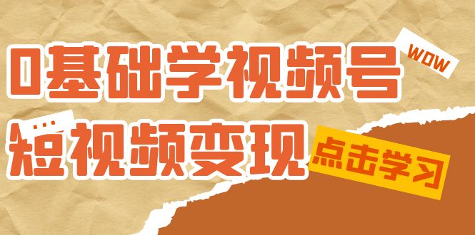 （7417期）0基础学-视频号短视频变现：适合新人学习的短视频变现课（10节课）-副业库