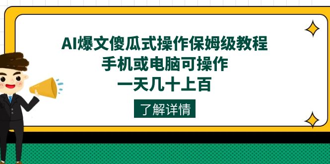 （7444期）AI爆文傻瓜式操作保姆级教程，手机或电脑可操作，一天几十上百！-副业库