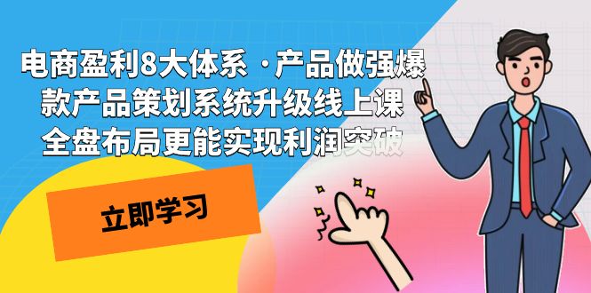 （7502期）电商盈利8大体系 ·产品做强爆款产品策划系统升级线上课 全盘布局更能实…-副业库
