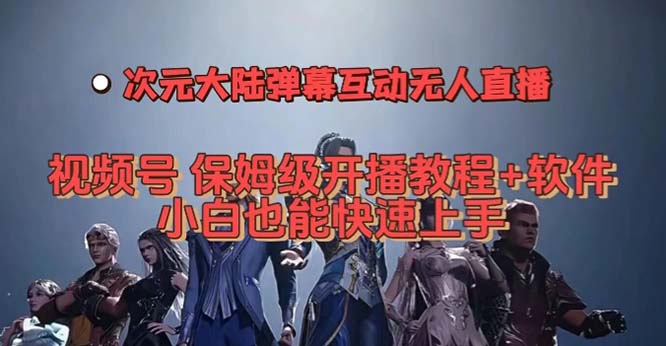 （7489期）视频号次元大陆弹幕互动无人直播，视频号保姆级开播教程+软件，小白也能…-副业库