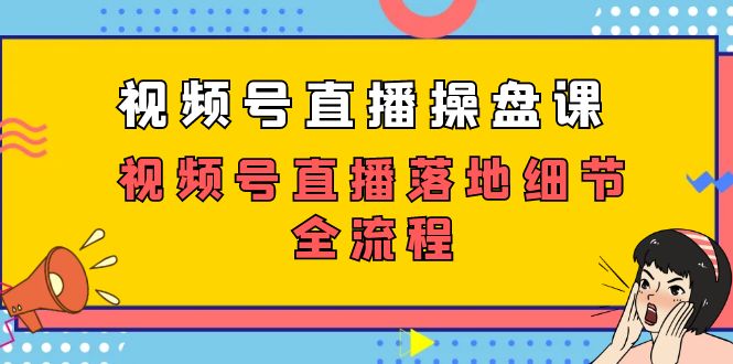 （7517期）视频号直播操盘课，视频号直播落地细节全流程（27节课）-副业库