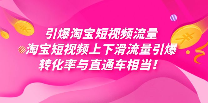 （7516期）引爆淘宝短视频流量，淘宝短视频上下滑流量引爆，每天免费获取大几万高转化-副业库