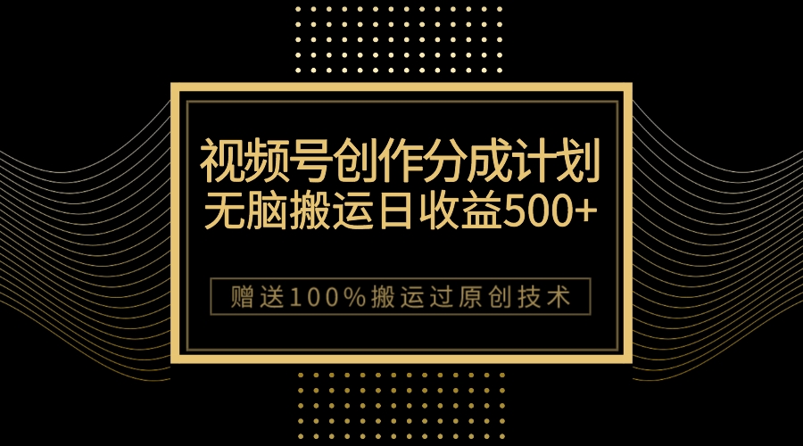 （7589期）最新视频号创作分成计划，无脑搬运一天收益500+，100%搬运过原创技巧-副业库
