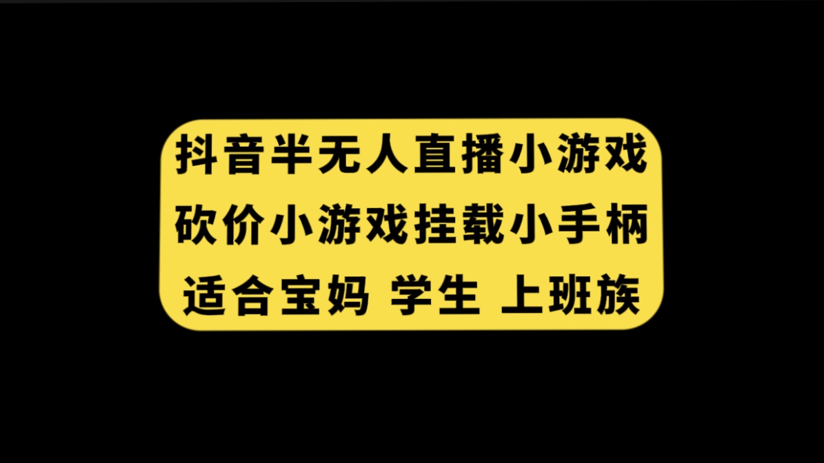 （7586期）抖音半无人直播砍价小游戏，挂载游戏小手柄， 适合宝妈 学生 上班族-副业库