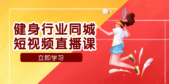 （7629期）健身行业同城短视频直播课，通过抖音低成本获客提升业绩，门店标准化流…-副业库