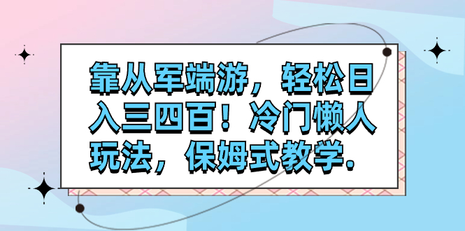 （7675期）靠从军端游，轻松日入三四百！冷门懒人玩法，保姆式教学.-副业库