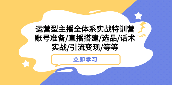 （7740期）运营型主播全体系实战特训营 账号准备/直播搭建/选品/话术实战/引流变现/等-副业库