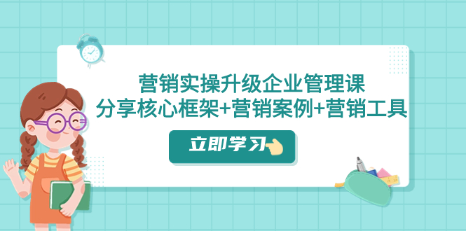 （7821期）营销实操升级·企业管理课：分享核心框架+营销案例+营销工具（课程+文档）-副业库