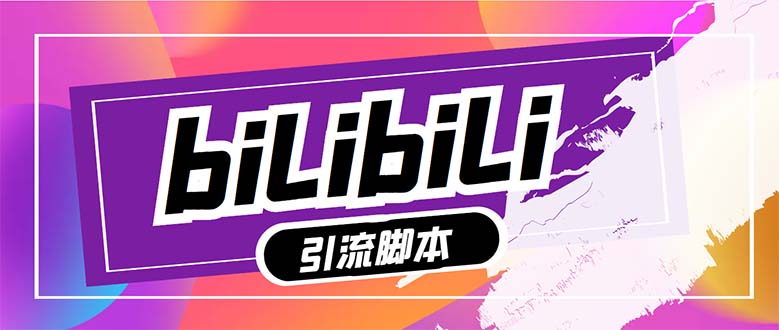 （7820期）【引流必备】最新哔哩哔哩多功能引流脚本，解放双手自动引流【引流脚本+…-副业库