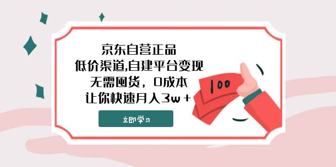 （7824期）京东自营正品,低价渠道,自建平台变现，无需囤货，0成本，让你快速月入3w＋-副业库