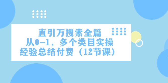 （7828期）直引万·搜索全篇，从0-1，多个类目实操经验总结付费（12节课）-副业库