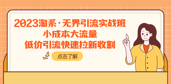 （7818期）2023淘系·无界引流实战班：小成本大流量，低价引流快速拉新收割-副业库