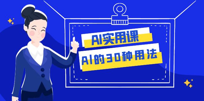 （7888期）AI·实用课：Al的·30种用法，工作效率提升数倍（31节课）-副业库