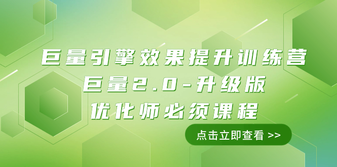 （7887期）巨量引擎·效果提升训练营：巨量2.0-升级版，优化师必须课程（111节课）-副业库