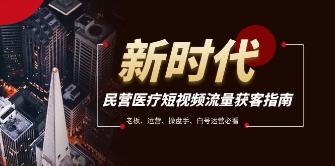 （7960期）民营医疗-短视频流量获客必备指南，老板、运营、操盘手、白号运营必看-副业库