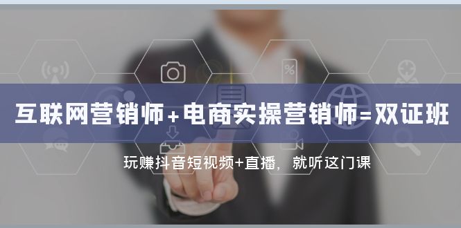 （7929期）互联网·营销师+电商实操营销师=双 证 班：玩赚抖音短视频+直播 就听这门课-副业库