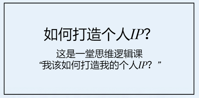 （7949期）如何打造个人IP？这是一堂思维逻辑课“我该如何打造我的个人IP？”-副业库