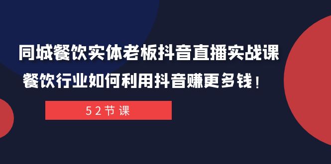 （7973期）同城餐饮实体老板抖音直播实战课：餐饮行业如何利用抖音赚更多钱！-副业库