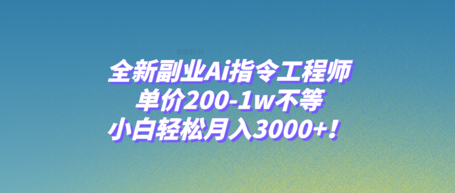 （7998期）全新副业Ai指令工程师，单价200-1w不等，小白轻松月入3000+！-副业库