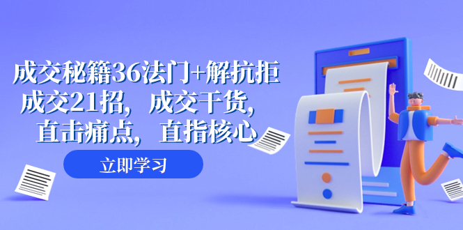 （8033期）成交 秘籍36法门+解抗拒成交21招，成交干货，直击痛点，直指核心（57节课）-副业库