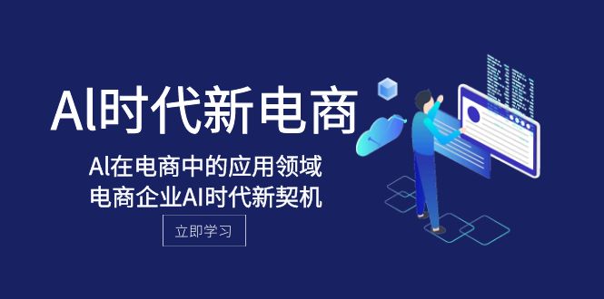 （8039期）Al-时代新电商，Al在电商中的应用领域，电商企业AI时代新契机-副业库