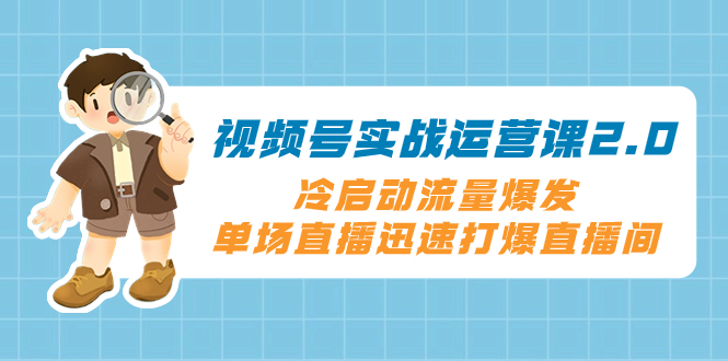 （8062期）视频号实战运营课2.0，冷启动流量爆发，单场直播迅速打爆直播间-副业库