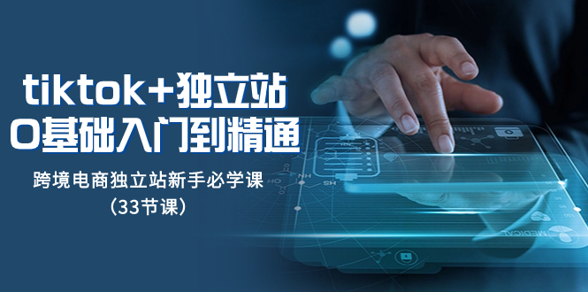 （8065期）tk+独立站从0基础入门到精通，跨境电商独立站新手必学课（33节课）-副业库