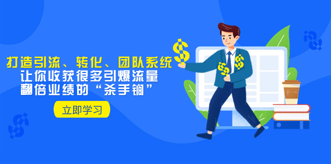 （8133期）教你打造引流、转化、团队系统，让你收获很多引爆流量、翻倍业绩的“…-副业库