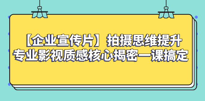 （8199期）【企业 宣传片】拍摄思维提升专业影视质感核心揭密一课搞定-副业库