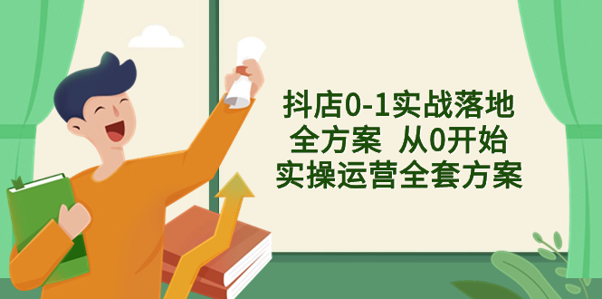（8280期）抖店0-1实战落地全方案  从0开始实操运营全套方案，解决售前、售中、售…-副业库