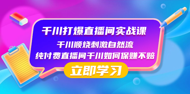 （8281期）千川-打爆直播间实战课：千川顺烧刺激自然流 纯付费直播间千川如何保赚不赔-副业库