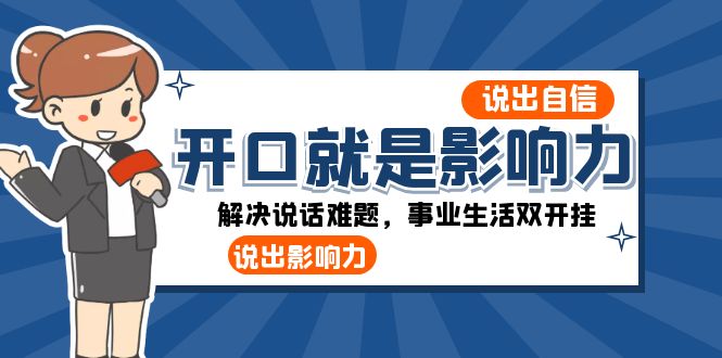 （8368期）开口-就是影响力：说出-自信，说出-影响力！解决说话难题，事业生活双开挂-副业库