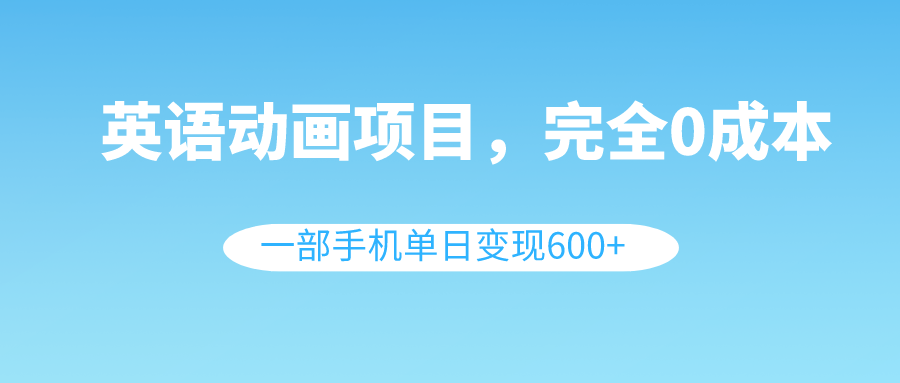 （8396期）英语动画项目，0成本，一部手机单日变现600+（教程+素材）-副业库