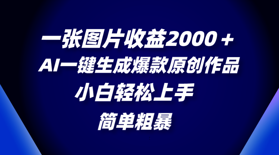 （8410期）一张图片收益2000＋，AI一键生成爆款原创作品，简单粗暴，小白轻松上手-副业库