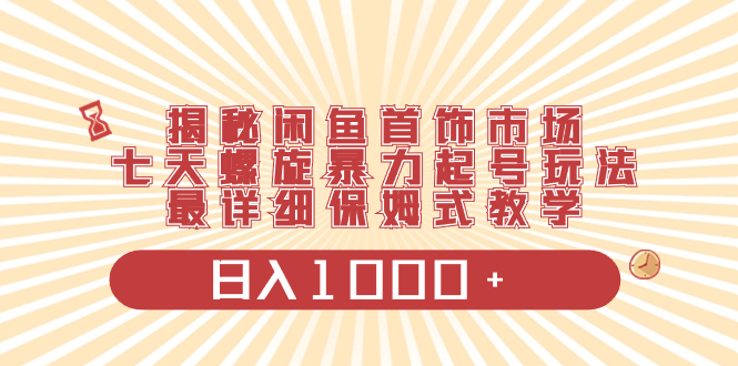 （8433期）揭秘闲鱼首饰市场，七天螺旋暴力起号玩法，最详细保姆式教学，日入1000+-副业库