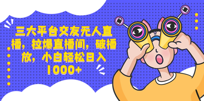 （8490期）三大平台交友无人直播，拉爆直播间，破播放，小白轻松日入1000+-副业库