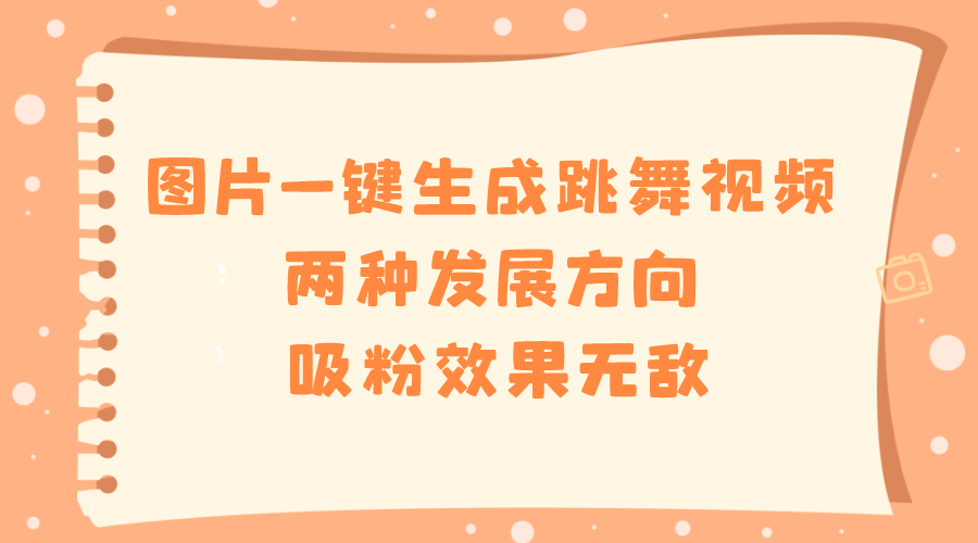 （8552期）图片一键生成跳舞视频，两种发展方向，吸粉效果无敌，-副业库
