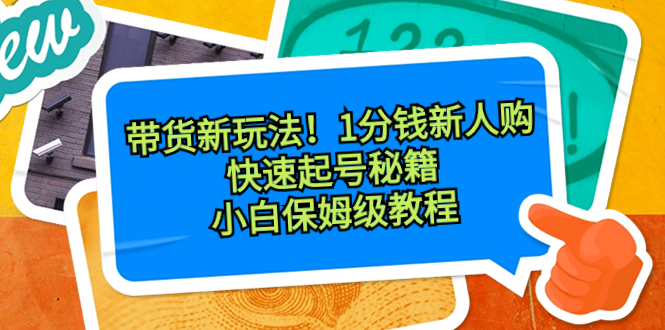 （8566期）带货新玩法！1分钱新人购，快速起号秘籍！小白保姆级教程-副业库